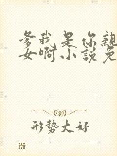 爹我是你亲生闺女啊小说免费阅读