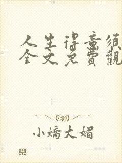 人生得意须纵欢全文免费观看