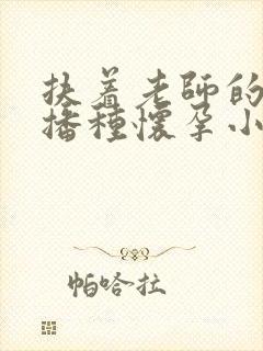 扶着老师的肥臀播种怀孕小说