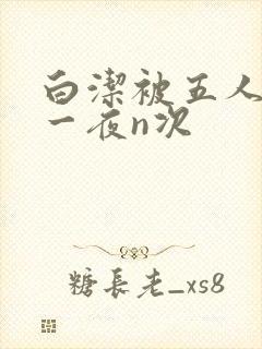 白洁被五人糟蹋一夜n次