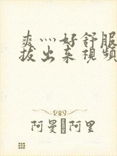 爽灬好舒服灬别拔出来视频人