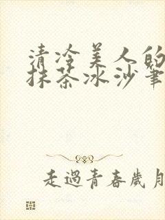 清冷美人的神奇抹茶冰沙笔趣阁