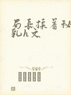 局长揉着秘书的乳h文