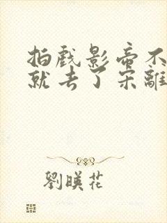 拍戏影帝不小心就去了宋离