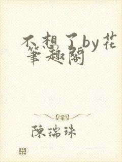 不想了by花卷 笔趣阁
