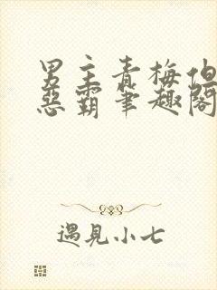 男主青梅但是个恶霸笔趣阁