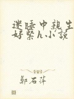 迷睡中亲生乖女好紧h小说