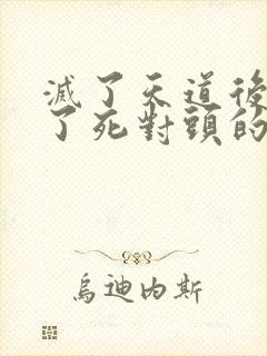 灭了天道后我成了死对头的师妹