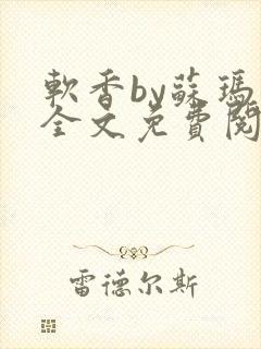 软香by苏玛丽全文免费阅读笔趣