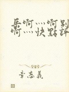 岳啊灬啊别停灬啊灬快点评价