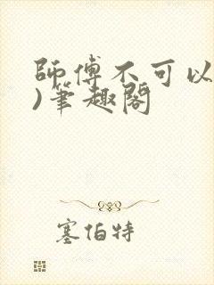 师傅不可以(限)笔趣阁