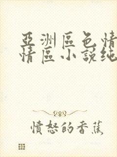 亚洲区色情区激情区小说纯熟调抖