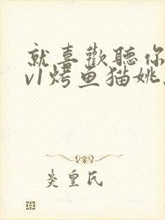 就喜欢听你叫1v1烤鱼猫姚蕊