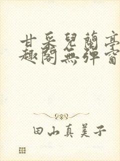 甘采儿兰亭舟笔趣阁无弹窗