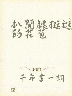 扒开腿挺进湿润的花苞