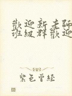 欢迎新老师加入班级群欢迎词