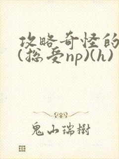 攻略奇怪的世界(总受np)(h)