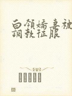 白领娇妻被老板调教征服