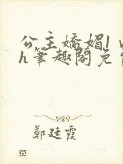 公主娇媚1ⅴ1h笔趣阁免费阅读