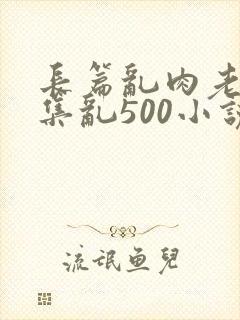 长篇乱肉老师合集乱500小说