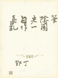 长日光阴笔趣阁乱作一团