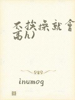 不挨操就会死(高h)