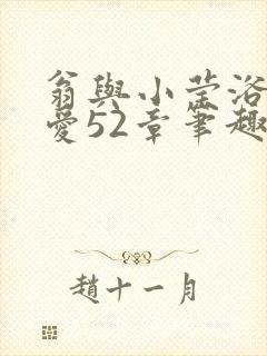 翁与小莹浴室欢爱52章笔趣阁