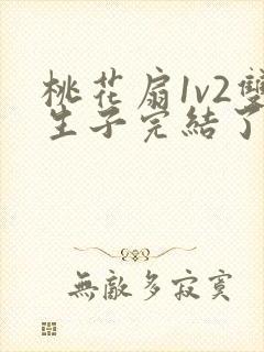 桃花扇1v2双生子完结了吗