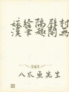 嫁给隔壁村的糙汉笔趣阁无弹窗