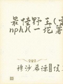 最佳野王(电竞nph)(一坨薯饼)