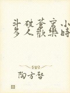 斗破苍穹小医仙多人欢乐时光