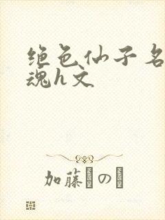 绝色仙子名器销魂h文