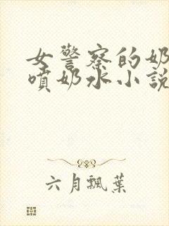 女警察的奶头又喷奶水小说