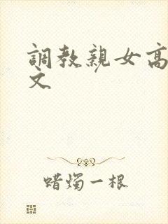 调教亲女高辣h文