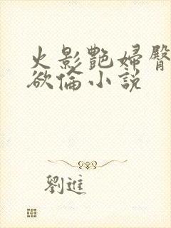 火影艳妇臀荡乳欲伦小说