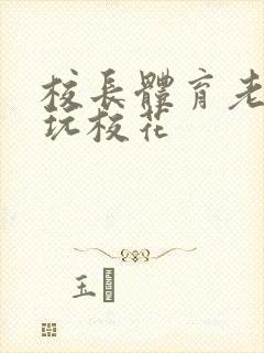 校长体育老师共玩校花