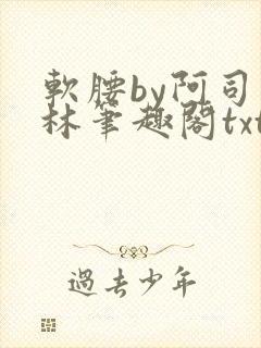 软腰by阿司匹林笔趣阁txt