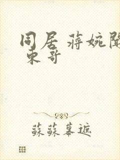 同居 蒋婉闻烬 东哥