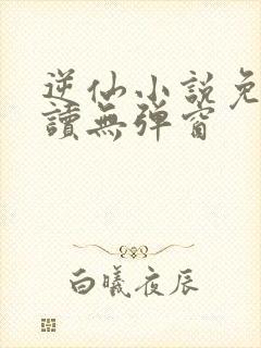 逆仙小说免费阅读无弹窗