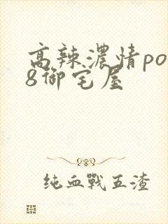 高辣浓情po18御宅屋