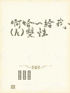 啊哈~给我~啊(h)双性