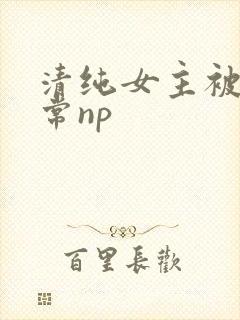 清纯女主被脔日常np