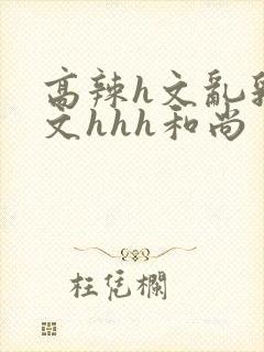 高辣h文乱乳h文hhh和尚封面