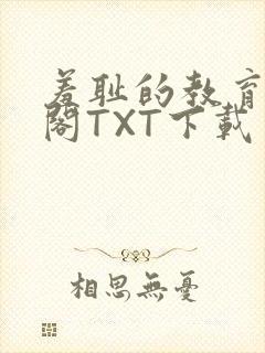 羞耻的教育笔趣阁TXT下载