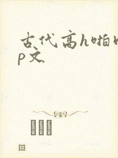 古代高h啪肉np文