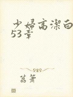 少妇高洁白义第53章