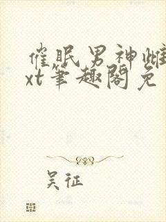 催眠男神雌堕txt笔趣阁免费