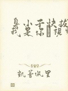 臭小子快拔出来我是你嫲视频