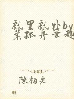 《戏里戏外by一叶孤舟笔趣阁》小说封面