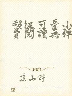 超级可爱小说免费阅读无弹窗笔趣